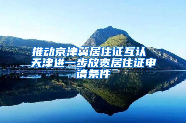 推动京津冀居住证互认 天津进一步放宽居住证申请条件