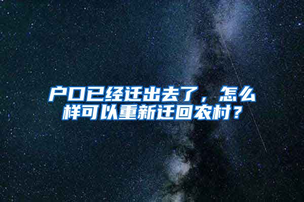 户口已经迁出去了，怎么样可以重新迁回农村？