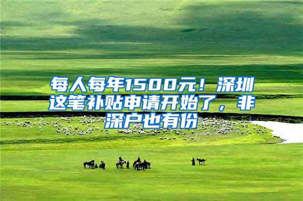 每人每年1500元！深圳这笔补贴申请开始了，非深户也有份