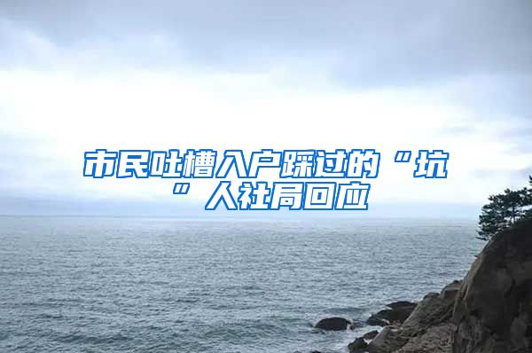 市民吐槽入户踩过的“坑”人社局回应