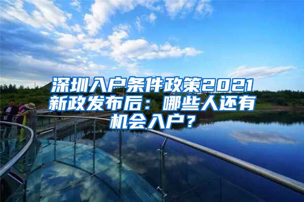 深圳入户条件政策2021新政发布后：哪些人还有机会入户？