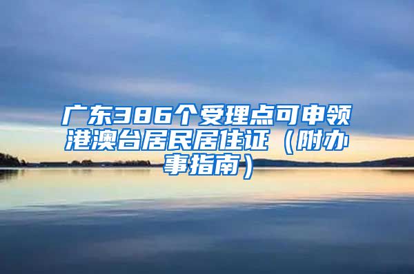 广东386个受理点可申领港澳台居民居住证（附办事指南）