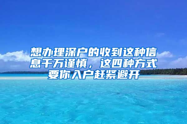 想办理深户的收到这种信息千万谨慎，这四种方式要你入户赶紧避开