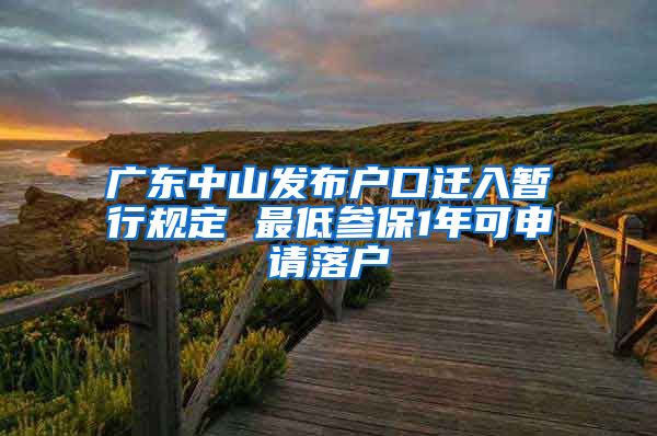 广东中山发布户口迁入暂行规定 最低参保1年可申请落户