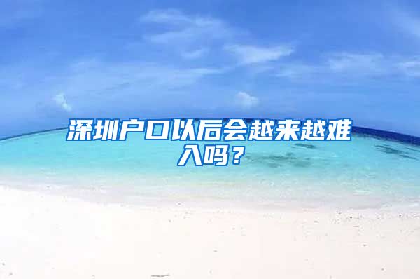 深圳户口以后会越来越难入吗？