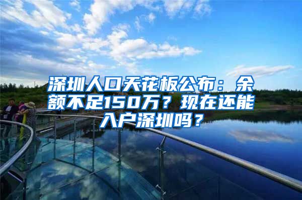 深圳人口天花板公布：余额不足150万？现在还能入户深圳吗？