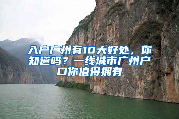 入户广州有10大好处，你知道吗？一线城市广州户口你值得拥有