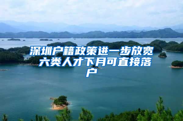 深圳户籍政策进一步放宽 六类人才下月可直接落户