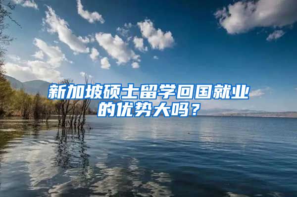 新加坡硕士留学回国就业的优势大吗？