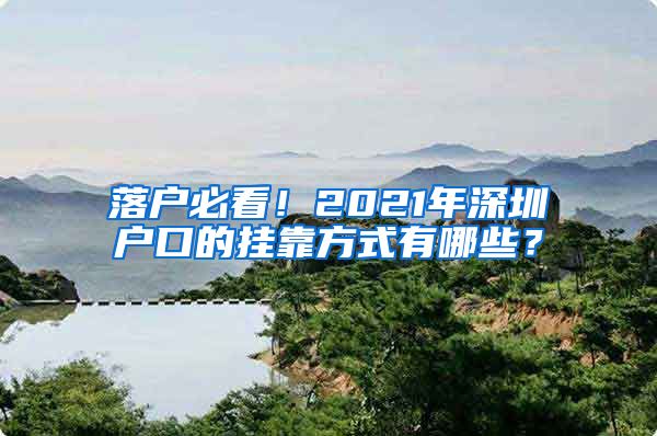 落户必看！2021年深圳户口的挂靠方式有哪些？