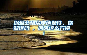 深圳公租房申请条件，你知道吗 , 原来这么方便 !