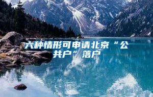 六种情形可申请北京“公共户”落户