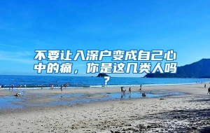 不要让入深户变成自己心中的痛，你是这几类人吗？