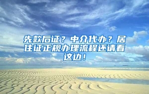 先款后证？中介代办？居住证正规办理流程还请看这边！