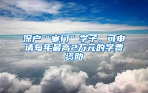 深户“寒门”学子，可申请每年最高2万元的学费资助