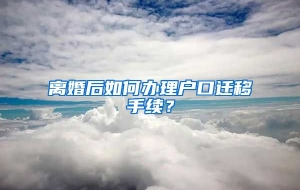 离婚后如何办理户口迁移手续？