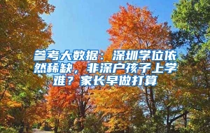 参考大数据：深圳学位依然稀缺，非深户孩子上学难？家长早做打算