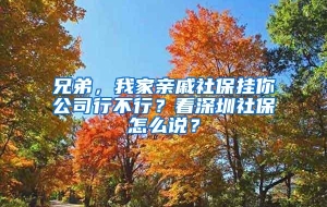 兄弟，我家亲戚社保挂你公司行不行？看深圳社保怎么说？