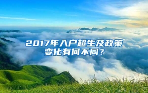 2017年入户超生及政策变化有何不同？