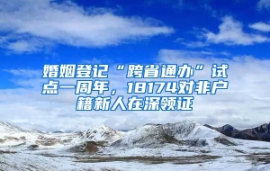 婚姻登记“跨省通办”试点一周年，18174对非户籍新人在深领证