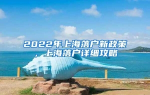 2022年上海落户新政策，上海落户详细攻略