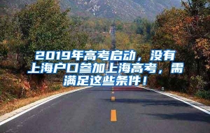 2019年高考启动，没有上海户口参加上海高考，需满足这些条件！