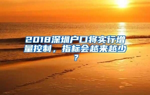 2018深圳户口将实行增量控制，指标会越来越少？