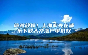 简政放权！上海率先在浦东下放人才落户审批权