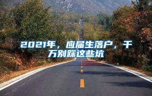 2021年，应届生落户，千万别踩这些坑