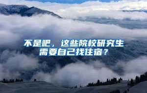 不是吧，这些院校研究生需要自己找住宿？