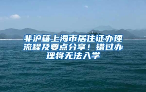 非沪籍上海市居住证办理流程及要点分享！错过办理将无法入学