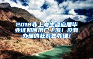 2018非上海生源应届毕业证如何落户上海！没有办理的赶紧去办理！