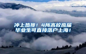 冲上热搜！4所高校应届毕业生可直接落户上海！