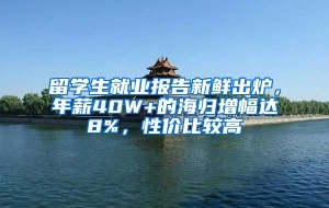 留学生就业报告新鲜出炉，年薪40W+的海归增幅达8%，性价比较高