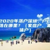 2020年落户深圳，户口落在哪里？（家庭户、集体户）