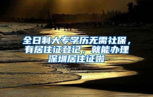 全日制大专学历无需社保，有居住证登记，就能办理深圳居住证啦