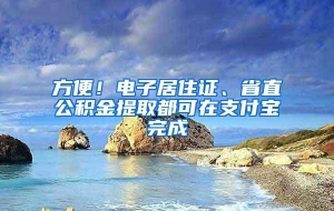 方便！电子居住证、省直公积金提取都可在支付宝完成