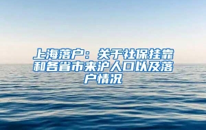 上海落户：关于社保挂靠和各省市来沪人口以及落户情况