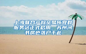 上海联合产权交易所党群服务站正式启用，苏州河书房也落户于此