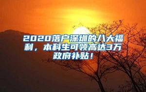 2020落户深圳的八大福利，本科生可领高达3万政府补贴！