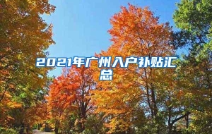 2021年广州入户补贴汇总