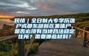 民情｜全日制大专学历落户成都东部新区集体户，是否必须有当地合法稳定住所？需要哪些材料？