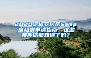 2020深圳安居房&廉租房申请指南，这些条件你都知道了吗？