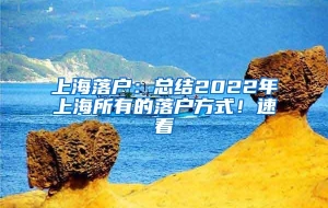 上海落户：总结2022年上海所有的落户方式！速看