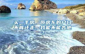 买二手房，原房东的户口不肯迁走，我能不能告他？