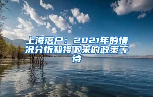 上海落户：2021年的情况分析和接下来的政策等待