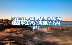 2020年深圳代理机构办理留学生入户需要什么材料？