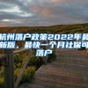 杭州落户政策2022年最新版，最快一个月社保可落户