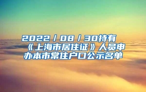 2022／08／30持有《上海市居住证》人员申办本市常住户口公示名单