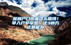 深圳户口原来这么值钱！早入户早享受！这3种方式都能办